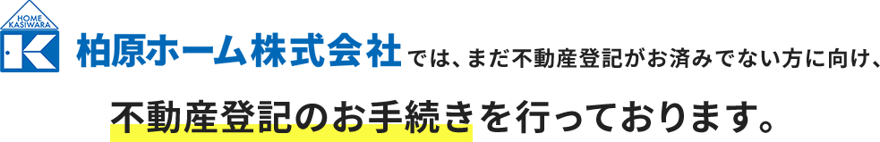 柏原ホームでは、まだ不動産登記がお済みでない方に向け、不動産登記のお手続きを行っております。